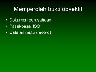 Memperoleh bukti obyektif
• Dokumen perusahaan
• Pasal-pasal ISO
• Catatan mutu (record)
 