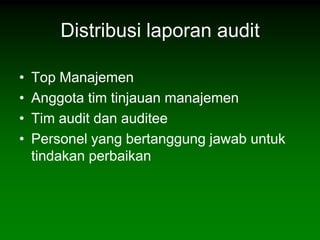 Distribusi laporan audit

•   Top Manajemen
•   Anggota tim tinjauan manajemen
•   Tim audit dan auditee
•   Personel yang bertanggung jawab untuk
    tindakan perbaikan
 
