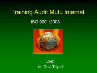 Training Audit Mutu Internal
       ISO 9001:2008




               Oleh:
          dr. Devi Triyadi
 