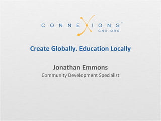 Create Globally. Education Locally

       Jonathan Emmons
   Community Development Specialist
 