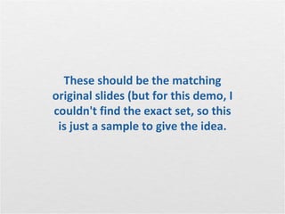 These should be the matching
original slides (but for this demo, I
couldn't find the exact set, so this
 is just a sample to give the idea.
 