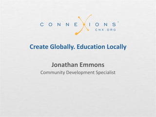 Create Globally. Education Locally

       Jonathan Emmons
   Community Development Specialist
 