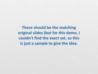 These should be the matching
original slides (but for this demo, I
couldn't find the exact set, so this
 is just a sample to give the idea.
 