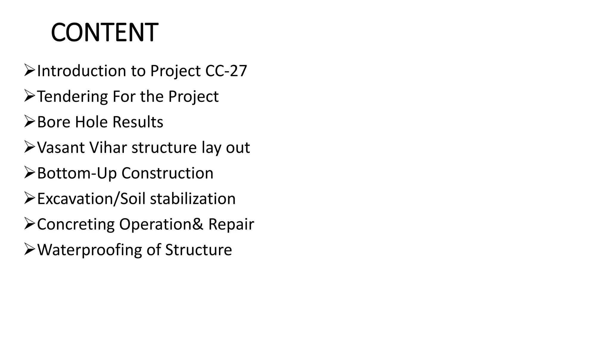 CONTENT
Introduction to Project CC-27
Tendering For the Project
Bore Hole Results
Vasant Vihar structure lay out
Bottom-Up Construction
Excavation/Soil stabilization
Concreting Operation& Repair
Waterproofing of Structure
 