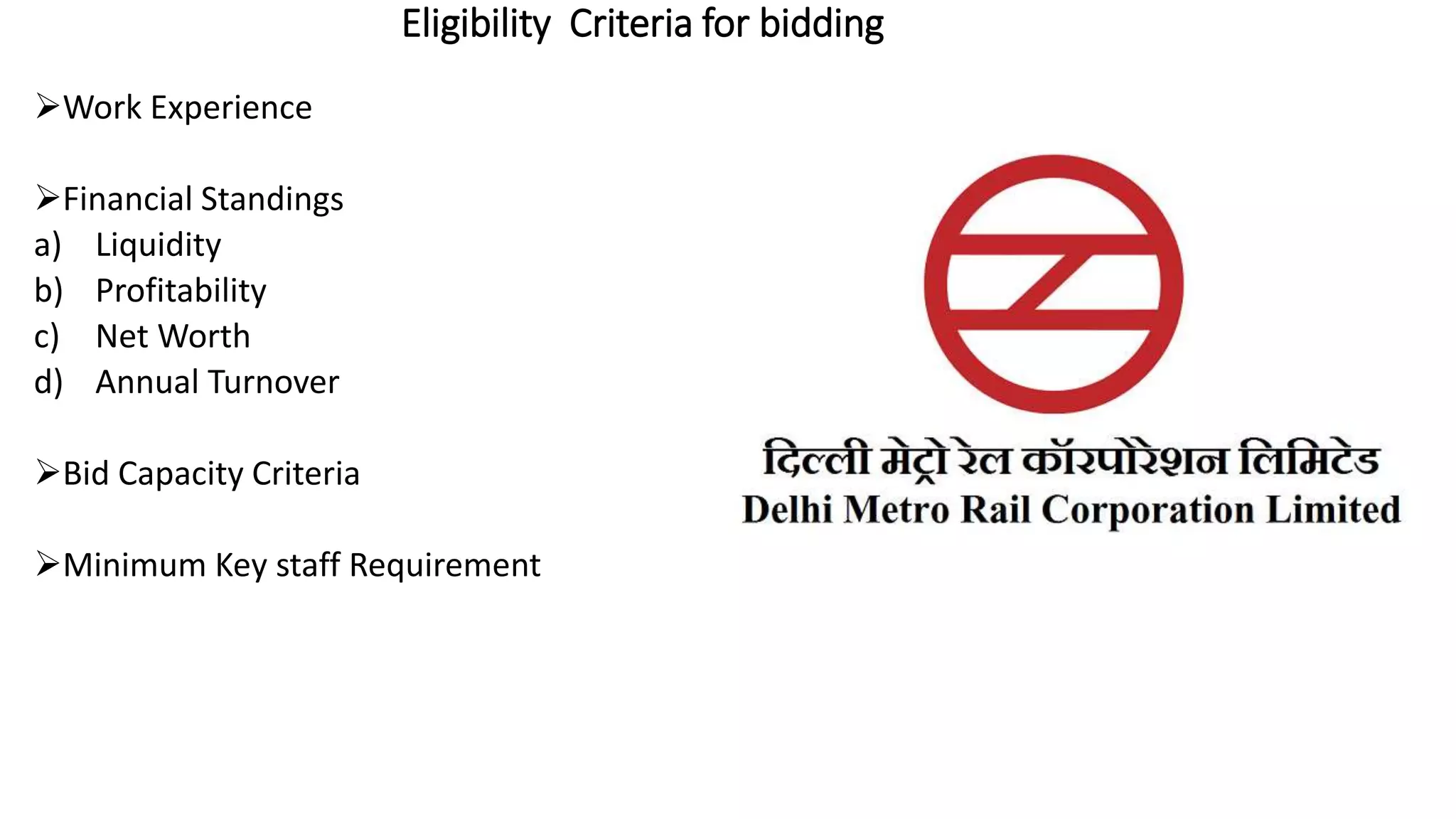 Eligibility Criteria for bidding
Work Experience
Financial Standings
a) Liquidity
b) Profitability
c) Net Worth
d) Annual Turnover
Bid Capacity Criteria
Minimum Key staff Requirement
 