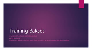 Training Bakset
A PLACE WHERE ACTUALLY DREAM COMES TRUE.
AS PER OUR EXPERTS
SOME PEOPLE DREAM OF SUCCESS, WHILE OTHER PEOPLE GET UP EVERY MORNING AND MAKE IT HAPPEN.
 