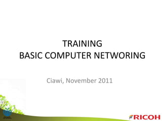 TRAINING
BASIC COMPUTER NETWORING
Ciawi, November 2011
 