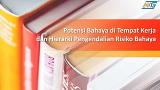 Potensi Bahaya di Tempat Kerja
dan Hierarki Pengendalian Risiko Bahaya
 