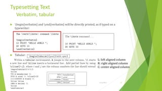 Typesetting Text
         Verbatim, tabular
     begin{verbatim} and end{verbatim} will be directly printed, as if typed on a
      typewriter:




     Tabular:
                                                                      L: left aligned column
                                                                      R: right aligned column
                                                                      C: center aligned column




Training Basic Latex                                                   1/12/2013       27
 