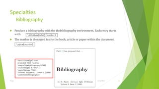 Specialties
         Bibliography
     Produce a bibliography with the thebibliography environment. Each entry starts
      with:
     The marker is then used to cite the book, article or paper within the document.




Training Basic Latex                                                   1/12/2013        31
 