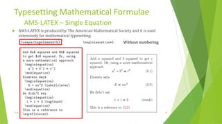 Typesetting Mathematical Formulae
          AMS-LATEX – Single Equation
   AMS-LATEX is produced by The American Mathematical Society and it is used
    extensively for mathematical typesetting.
                                                           Without numbering




Training Basic Latex                                              1/12/2013     38
 
