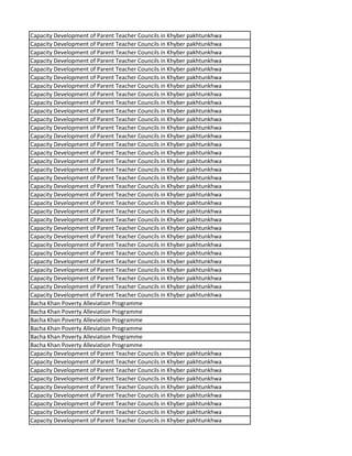 Capacity Development of Parent Teacher Councils in Khyber pakhtunkhwa
Capacity Development of Parent Teacher Councils in Khyber pakhtunkhwa
Capacity Development of Parent Teacher Councils in Khyber pakhtunkhwa
Capacity Development of Parent Teacher Councils in Khyber pakhtunkhwa
Capacity Development of Parent Teacher Councils in Khyber pakhtunkhwa
Capacity Development of Parent Teacher Councils in Khyber pakhtunkhwa
Capacity Development of Parent Teacher Councils in Khyber pakhtunkhwa
Capacity Development of Parent Teacher Councils in Khyber pakhtunkhwa
Capacity Development of Parent Teacher Councils in Khyber pakhtunkhwa
Capacity Development of Parent Teacher Councils in Khyber pakhtunkhwa
Capacity Development of Parent Teacher Councils in Khyber pakhtunkhwa
Capacity Development of Parent Teacher Councils in Khyber pakhtunkhwa
Capacity Development of Parent Teacher Councils in Khyber pakhtunkhwa
Capacity Development of Parent Teacher Councils in Khyber pakhtunkhwa
Capacity Development of Parent Teacher Councils in Khyber pakhtunkhwa
Capacity Development of Parent Teacher Councils in Khyber pakhtunkhwa
Capacity Development of Parent Teacher Councils in Khyber pakhtunkhwa
Capacity Development of Parent Teacher Councils in Khyber pakhtunkhwa
Capacity Development of Parent Teacher Councils in Khyber pakhtunkhwa
Capacity Development of Parent Teacher Councils in Khyber pakhtunkhwa
Capacity Development of Parent Teacher Councils in Khyber pakhtunkhwa
Capacity Development of Parent Teacher Councils in Khyber pakhtunkhwa
Capacity Development of Parent Teacher Councils in Khyber pakhtunkhwa
Capacity Development of Parent Teacher Councils in Khyber pakhtunkhwa
Capacity Development of Parent Teacher Councils in Khyber pakhtunkhwa
Capacity Development of Parent Teacher Councils in Khyber pakhtunkhwa
Capacity Development of Parent Teacher Councils in Khyber pakhtunkhwa
Capacity Development of Parent Teacher Councils in Khyber pakhtunkhwa
Capacity Development of Parent Teacher Councils in Khyber pakhtunkhwa
Capacity Development of Parent Teacher Councils in Khyber pakhtunkhwa
Capacity Development of Parent Teacher Councils in Khyber pakhtunkhwa
Capacity Development of Parent Teacher Councils in Khyber pakhtunkhwa
Bacha Khan Poverty Alleviation Programme
Bacha Khan Poverty Alleviation Programme
Bacha Khan Poverty Alleviation Programme
Bacha Khan Poverty Alleviation Programme
Bacha Khan Poverty Alleviation Programme
Bacha Khan Poverty Alleviation Programme
Capacity Development of Parent Teacher Councils in Khyber pakhtunkhwa
Capacity Development of Parent Teacher Councils in Khyber pakhtunkhwa
Capacity Development of Parent Teacher Councils in Khyber pakhtunkhwa
Capacity Development of Parent Teacher Councils in Khyber pakhtunkhwa
Capacity Development of Parent Teacher Councils in Khyber pakhtunkhwa
Capacity Development of Parent Teacher Councils in Khyber pakhtunkhwa
Capacity Development of Parent Teacher Councils in Khyber pakhtunkhwa
Capacity Development of Parent Teacher Councils in Khyber pakhtunkhwa
Capacity Development of Parent Teacher Councils in Khyber pakhtunkhwa
 