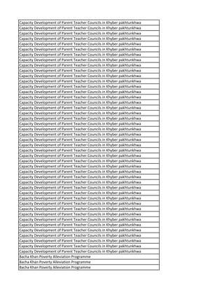Capacity Development of Parent Teacher Councils in Khyber pakhtunkhwa
Capacity Development of Parent Teacher Councils in Khyber pakhtunkhwa
Capacity Development of Parent Teacher Councils in Khyber pakhtunkhwa
Capacity Development of Parent Teacher Councils in Khyber pakhtunkhwa
Capacity Development of Parent Teacher Councils in Khyber pakhtunkhwa
Capacity Development of Parent Teacher Councils in Khyber pakhtunkhwa
Capacity Development of Parent Teacher Councils in Khyber pakhtunkhwa
Capacity Development of Parent Teacher Councils in Khyber pakhtunkhwa
Capacity Development of Parent Teacher Councils in Khyber pakhtunkhwa
Capacity Development of Parent Teacher Councils in Khyber pakhtunkhwa
Capacity Development of Parent Teacher Councils in Khyber pakhtunkhwa
Capacity Development of Parent Teacher Councils in Khyber pakhtunkhwa
Capacity Development of Parent Teacher Councils in Khyber pakhtunkhwa
Capacity Development of Parent Teacher Councils in Khyber pakhtunkhwa
Capacity Development of Parent Teacher Councils in Khyber pakhtunkhwa
Capacity Development of Parent Teacher Councils in Khyber pakhtunkhwa
Capacity Development of Parent Teacher Councils in Khyber pakhtunkhwa
Capacity Development of Parent Teacher Councils in Khyber pakhtunkhwa
Capacity Development of Parent Teacher Councils in Khyber pakhtunkhwa
Capacity Development of Parent Teacher Councils in Khyber pakhtunkhwa
Capacity Development of Parent Teacher Councils in Khyber pakhtunkhwa
Capacity Development of Parent Teacher Councils in Khyber pakhtunkhwa
Capacity Development of Parent Teacher Councils in Khyber pakhtunkhwa
Capacity Development of Parent Teacher Councils in Khyber pakhtunkhwa
Capacity Development of Parent Teacher Councils in Khyber pakhtunkhwa
Capacity Development of Parent Teacher Councils in Khyber pakhtunkhwa
Capacity Development of Parent Teacher Councils in Khyber pakhtunkhwa
Capacity Development of Parent Teacher Councils in Khyber pakhtunkhwa
Capacity Development of Parent Teacher Councils in Khyber pakhtunkhwa
Capacity Development of Parent Teacher Councils in Khyber pakhtunkhwa
Capacity Development of Parent Teacher Councils in Khyber pakhtunkhwa
Capacity Development of Parent Teacher Councils in Khyber pakhtunkhwa
Capacity Development of Parent Teacher Councils in Khyber pakhtunkhwa
Capacity Development of Parent Teacher Councils in Khyber pakhtunkhwa
Capacity Development of Parent Teacher Councils in Khyber pakhtunkhwa
Capacity Development of Parent Teacher Councils in Khyber pakhtunkhwa
Capacity Development of Parent Teacher Councils in Khyber pakhtunkhwa
Capacity Development of Parent Teacher Councils in Khyber pakhtunkhwa
Capacity Development of Parent Teacher Councils in Khyber pakhtunkhwa
Capacity Development of Parent Teacher Councils in Khyber pakhtunkhwa
Capacity Development of Parent Teacher Councils in Khyber pakhtunkhwa
Capacity Development of Parent Teacher Councils in Khyber pakhtunkhwa
Capacity Development of Parent Teacher Councils in Khyber pakhtunkhwa
Capacity Development of Parent Teacher Councils in Khyber pakhtunkhwa
Bacha Khan Poverty Alleviation Programme
Bacha Khan Poverty Alleviation Programme
Bacha Khan Poverty Alleviation Programme
 