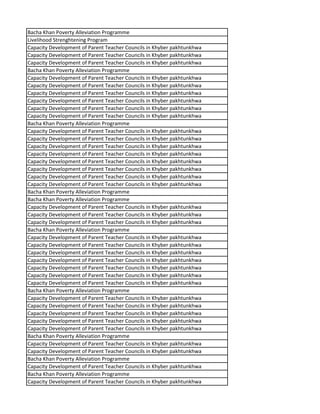 Bacha Khan Poverty Alleviation Programme
Livelihood Strenghtening Program
Capacity Development of Parent Teacher Councils in Khyber pakhtunkhwa
Capacity Development of Parent Teacher Councils in Khyber pakhtunkhwa
Capacity Development of Parent Teacher Councils in Khyber pakhtunkhwa
Bacha Khan Poverty Alleviation Programme
Capacity Development of Parent Teacher Councils in Khyber pakhtunkhwa
Capacity Development of Parent Teacher Councils in Khyber pakhtunkhwa
Capacity Development of Parent Teacher Councils in Khyber pakhtunkhwa
Capacity Development of Parent Teacher Councils in Khyber pakhtunkhwa
Capacity Development of Parent Teacher Councils in Khyber pakhtunkhwa
Capacity Development of Parent Teacher Councils in Khyber pakhtunkhwa
Bacha Khan Poverty Alleviation Programme
Capacity Development of Parent Teacher Councils in Khyber pakhtunkhwa
Capacity Development of Parent Teacher Councils in Khyber pakhtunkhwa
Capacity Development of Parent Teacher Councils in Khyber pakhtunkhwa
Capacity Development of Parent Teacher Councils in Khyber pakhtunkhwa
Capacity Development of Parent Teacher Councils in Khyber pakhtunkhwa
Capacity Development of Parent Teacher Councils in Khyber pakhtunkhwa
Capacity Development of Parent Teacher Councils in Khyber pakhtunkhwa
Capacity Development of Parent Teacher Councils in Khyber pakhtunkhwa
Bacha Khan Poverty Alleviation Programme
Bacha Khan Poverty Alleviation Programme
Capacity Development of Parent Teacher Councils in Khyber pakhtunkhwa
Capacity Development of Parent Teacher Councils in Khyber pakhtunkhwa
Capacity Development of Parent Teacher Councils in Khyber pakhtunkhwa
Bacha Khan Poverty Alleviation Programme
Capacity Development of Parent Teacher Councils in Khyber pakhtunkhwa
Capacity Development of Parent Teacher Councils in Khyber pakhtunkhwa
Capacity Development of Parent Teacher Councils in Khyber pakhtunkhwa
Capacity Development of Parent Teacher Councils in Khyber pakhtunkhwa
Capacity Development of Parent Teacher Councils in Khyber pakhtunkhwa
Capacity Development of Parent Teacher Councils in Khyber pakhtunkhwa
Capacity Development of Parent Teacher Councils in Khyber pakhtunkhwa
Bacha Khan Poverty Alleviation Programme
Capacity Development of Parent Teacher Councils in Khyber pakhtunkhwa
Capacity Development of Parent Teacher Councils in Khyber pakhtunkhwa
Capacity Development of Parent Teacher Councils in Khyber pakhtunkhwa
Capacity Development of Parent Teacher Councils in Khyber pakhtunkhwa
Capacity Development of Parent Teacher Councils in Khyber pakhtunkhwa
Bacha Khan Poverty Alleviation Programme
Capacity Development of Parent Teacher Councils in Khyber pakhtunkhwa
Capacity Development of Parent Teacher Councils in Khyber pakhtunkhwa
Bacha Khan Poverty Alleviation Programme
Capacity Development of Parent Teacher Councils in Khyber pakhtunkhwa
Bacha Khan Poverty Alleviation Programme
Capacity Development of Parent Teacher Councils in Khyber pakhtunkhwa
 