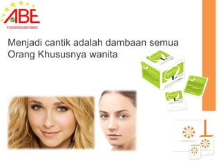 Menjadi cantik adalah dambaan semua
Orang Khususnya wanita
 