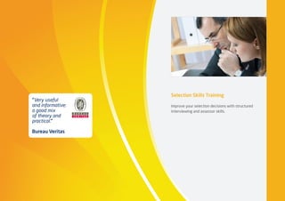 “Very useful
and informative;
a good mix
of theory and
practical.”
Bureau Veritas
Selection Skills Training
Improve your selection decisions with structured
interviewing and assessor skills.
 