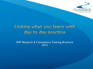 DHP Research & Consultancy Training Brochure
                   2013
 
