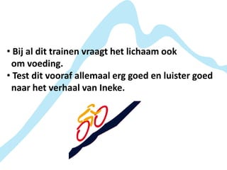 • Bij al dit trainen vraagt het lichaam ook
 om voeding.
• Test dit vooraf allemaal erg goed en luister goed
 naar het verhaal van Ineke.
 