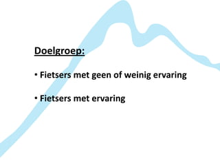 Doelgroep:

• Fietsers met geen of weinig ervaring

• Fietsers met ervaring
 