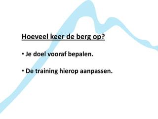 Hoeveel keer de berg op?

• Je doel vooraf bepalen.

• De training hierop aanpassen.
 