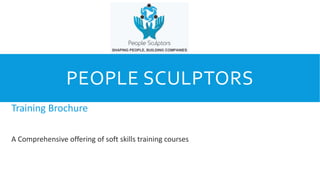 PEOPLE SCULPTORS
Training Brochure
A Comprehensive offering of soft skills training courses
 