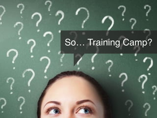 So… Training Camp?
 