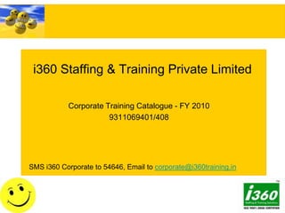 i360 Staffing & Training Private Limited Corporate Training Catalogue - FY 2010 9311069401/408 SMS i360 Corporate to 54646, Email to corporate@i360training.in 