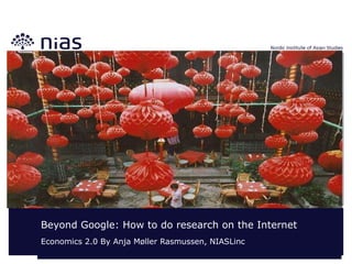Beyond Google: How to do research on the Internet Economics 2.0 By Anja Møller Rasmussen, NIASLinc 