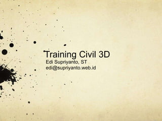 Training Civil 3D
Edi Supriyanto, ST
edi@supriyanto.web.id
 