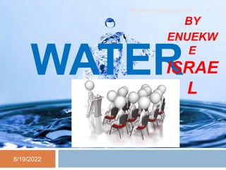 WATER
BY
ENUEKW
E
ISRAE
L
8/19/2022
WATER BY ISRAEL ENUEKWE 1