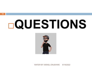 QUESTIONS
?
8/19/2022
WATER BY ISRAEL ENUEKWE
14