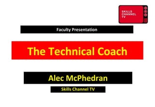 Faculty Presentation Alec McPhedran Skills Channel TV The Technical Coach 