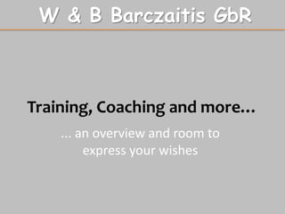 W & B Barczaitis GbR



Training, Coaching and more…
    ... an overview and room to
         express your wishes
 