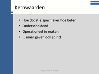 College communicatie Hoe (locatie)specifieker hoe beter Onderscheidend Operationeel te maken.. …  maar geven ook spirit! Kernwaarden College MUAD 26-11-2009 