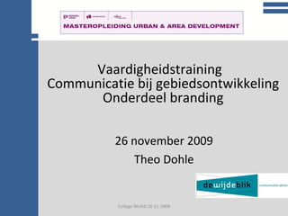 College communicatie College MUAD 26-11-2009 Vaardigheidstraining  Communicatie bij gebiedsontwikkeling Onderdeel branding 26 november 2009 Theo Dohle 
