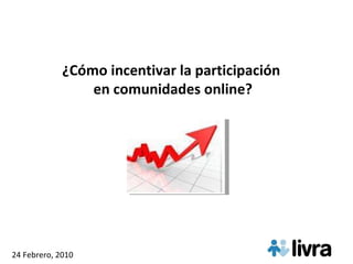 ¿Cómo incentivar la participación  en comunidades online? 24 Febrero, 2010 