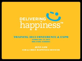 TRAINING 2013 CONFERENCE & EXPO
           FEBRUARY 19, 2013
           ORLANDO, FLORIDA


             JENN LIM
    CEO & CHIEF HAPPINESS OFFICER
 