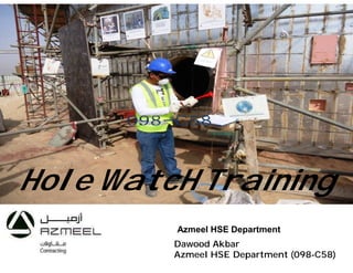 Hole WatcH Training
Dawood Akbar
Azmeel HSE Department (098-C58)
Azmeel HSE Department
 