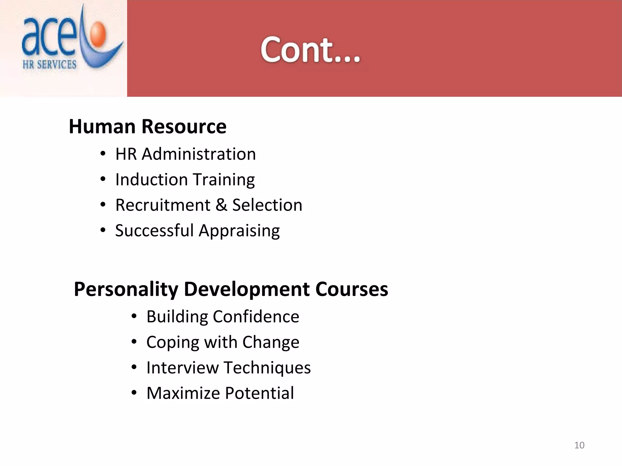 Human Resource  HR Administration  Induction Training  Recruitment & Selection  Successful Appraising  Personality Development Courses  Building Confidence  Coping with Change  Interview Techniques  Maximize Potential  