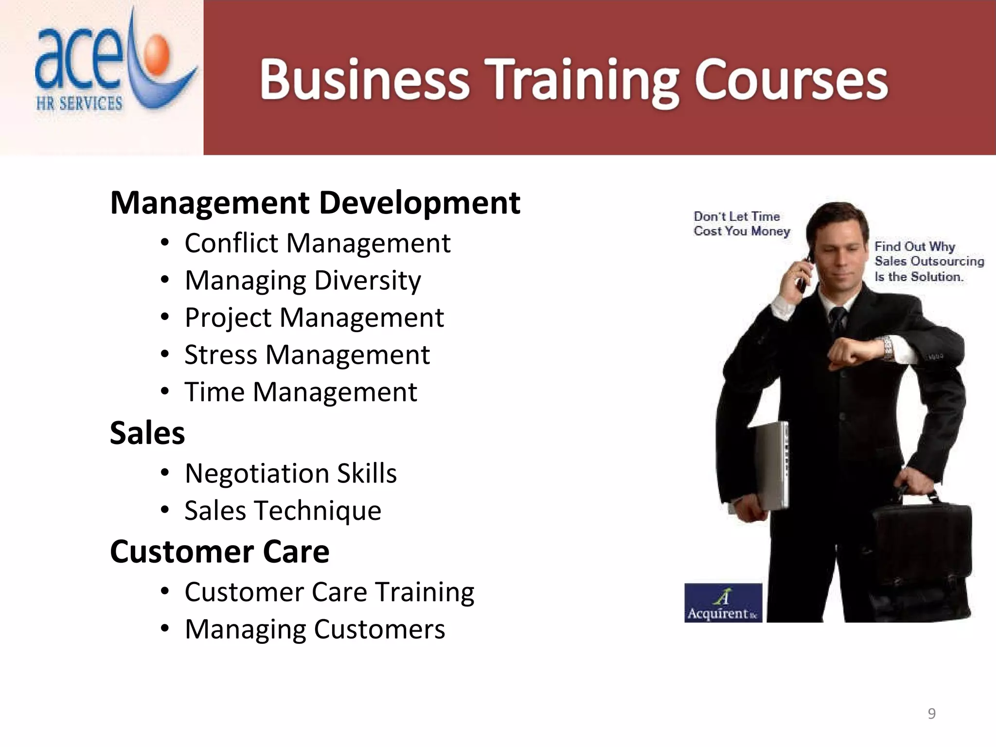 Management Development   Conflict Management  Managing Diversity  Project Management  Stress Management  Time Management  Sales  Negotiation Skills  Sales Technique  Customer Care  Customer Care Training  Managing Customers  