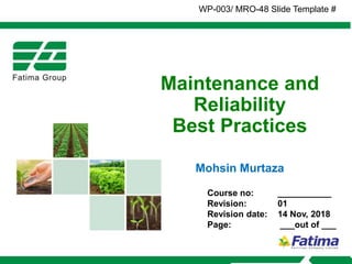 Maintenance and
Reliability
Best Practices
Mohsin Murtaza
Course no: ___________
Revision: 01
Revision date: 14 Nov, 2018
Page: ___out of ___
WP-003/ MRO-48 Slide Template #
 