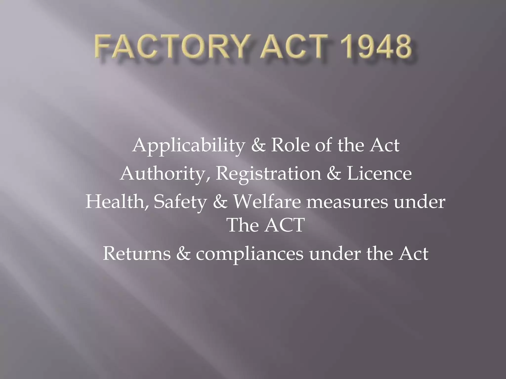 Applicability & Role of the Act
Authority, Registration & Licence
Health, Safety & Welfare measures under
The ACT
Returns & compliances under the Act