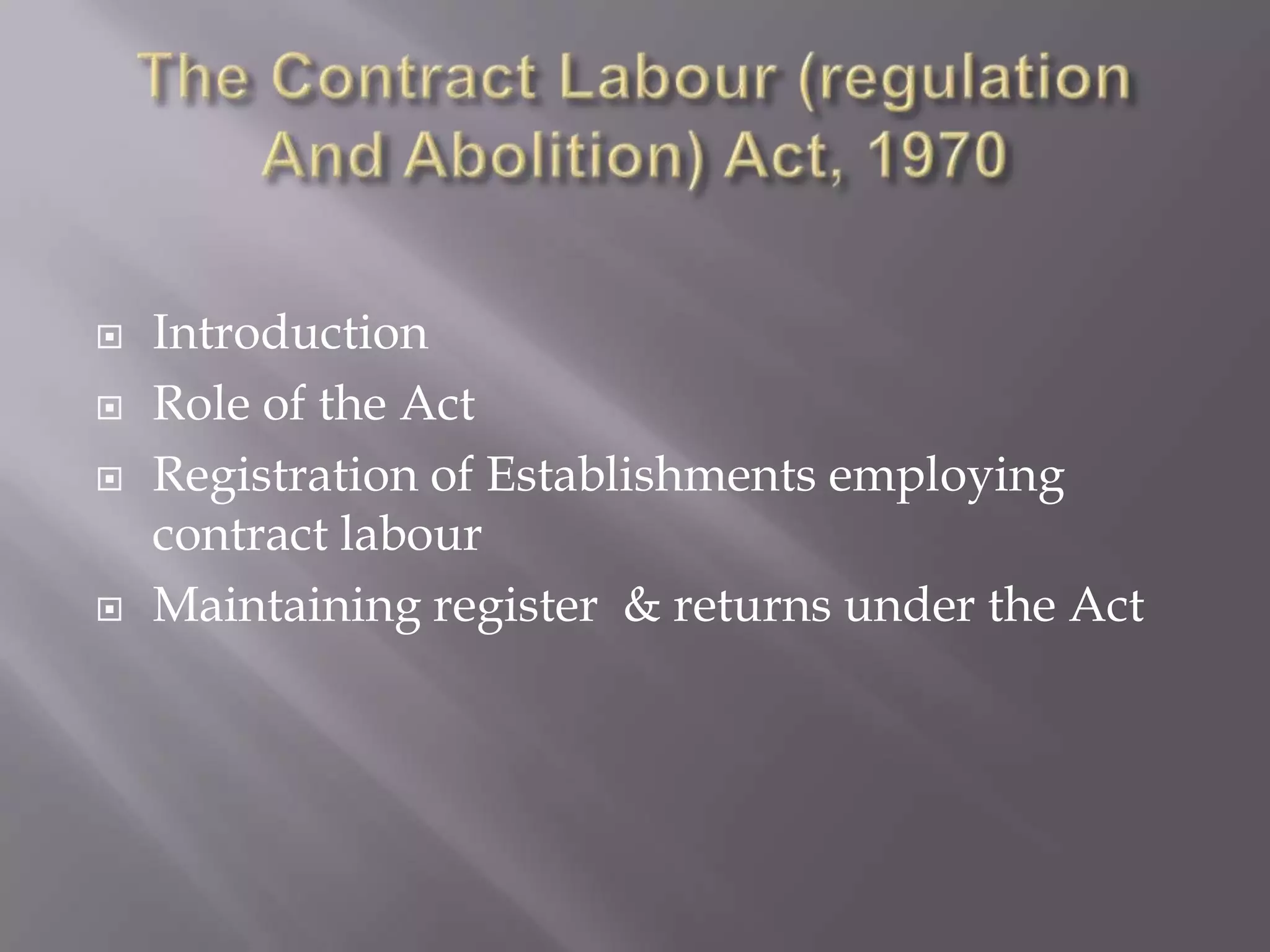  Introduction
Role of the Act
Registration of Establishments employing
contract labour
Maintaining register & returns under the Act