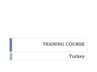 TRAINING COURSE

         Turkey
 