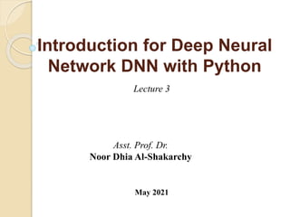 Introduction for Deep Neural
Network DNN with Python
Asst. Prof. Dr.
Noor Dhia Al-Shakarchy
May 2021
Lecture 3
 