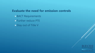 Evaluate the need for emission controls
BACT Requirements
Further reduce PTE
Stay out of Title V
 