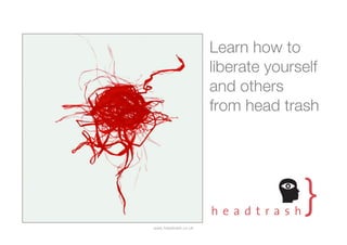 Learn how to
                      liberate yourself
                      and others
                      from head trash




www.headtrash.co.uk
 