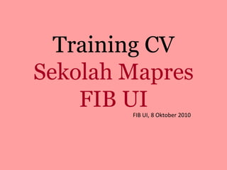 Training CV
Sekolah Mapres
    FIB UI
        FIB UI, 8 Oktober 2010
 