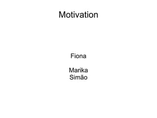 Motivation



   Fiona

  Marika
  Simão
 