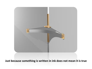 Just because something is written in ink does not mean it is true
 